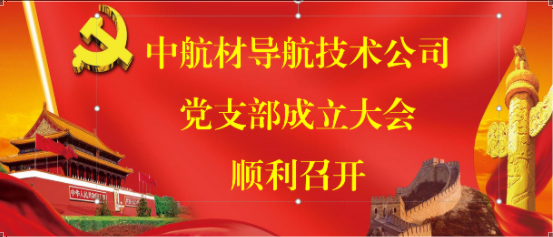 以黨建引領(lǐng)企業(yè)高質(zhì)量建設(shè)—中導(dǎo)航公司黨支部成立大會(huì)順利召開(kāi)